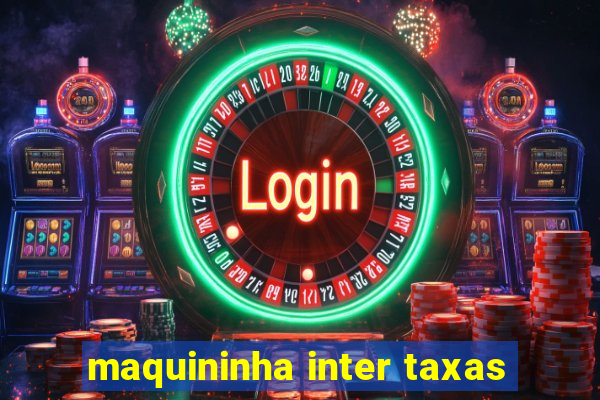 maquininha inter taxas